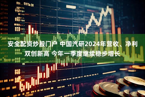 安全配资炒股门户 中国汽研2024年营收、净利双创新高 今年一季度继续稳步增长