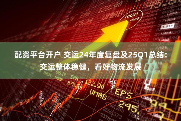 配资平台开户 交运24年度复盘及25Q1总结:交运整体稳健,看好物流发展