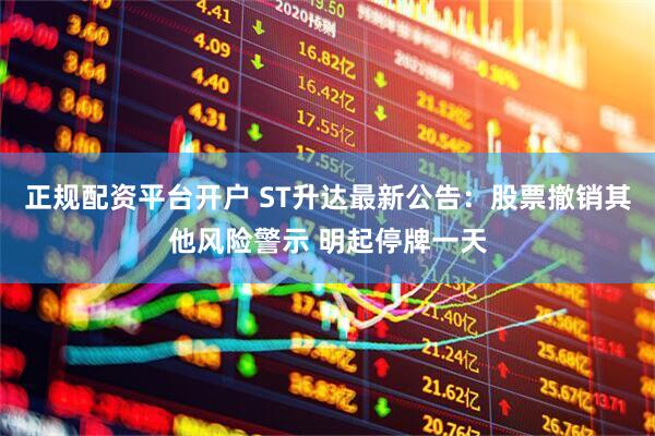 正规配资平台开户 ST升达最新公告：股票撤销其他风险警示 明起停牌一天