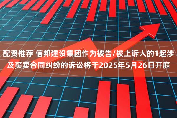 配资推荐 信邦建设集团作为被告/被上诉人的1起涉及买卖合同纠纷的诉讼将于2025年5月26日开庭