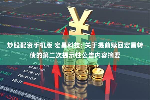 炒股配资手机版 宏昌科技: 关于提前赎回宏昌转债的第二次提示性公告内容摘要