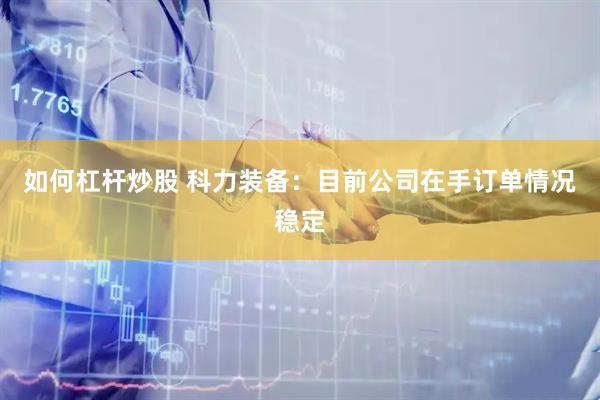 如何杠杆炒股 科力装备：目前公司在手订单情况稳定