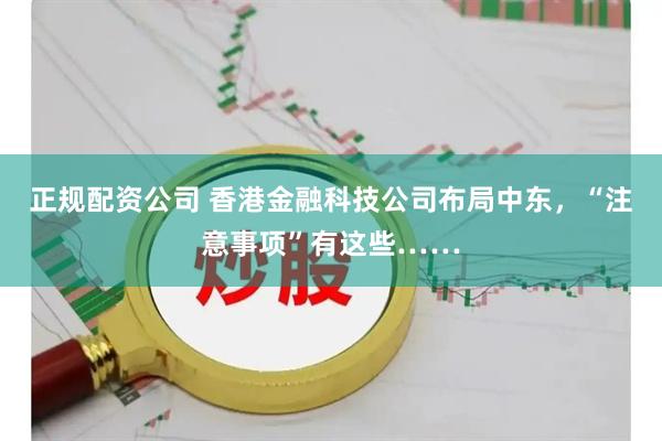 正规配资公司 香港金融科技公司布局中东，“注意事项”有这些……