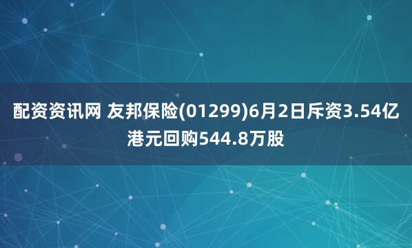 配资资讯网 友邦保险(01299)6月2日斥资3.54亿港元回购544.8万股