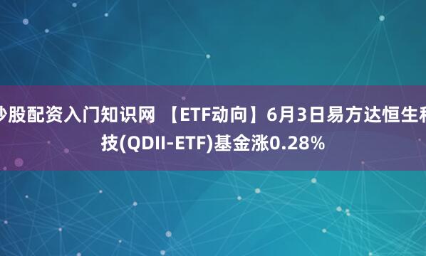 炒股配资入门知识网 【ETF动向】6月3日易方达恒生科技(QDII-ETF)基金涨0.28%