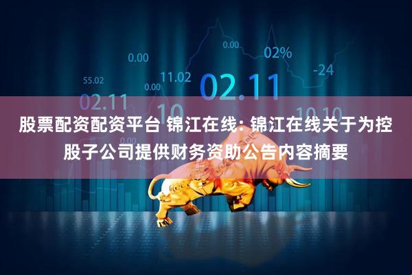 股票配资配资平台 锦江在线: 锦江在线关于为控股子公司提供财务资助公告内容摘要