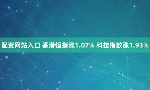 配资网站入口 香港恒指涨1.07% 科技指数涨1.93%