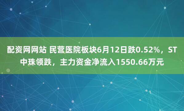 配资网网站 民营医院板块6月12日跌0.52%，ST中珠领跌，主力资金净流入1550.66万元