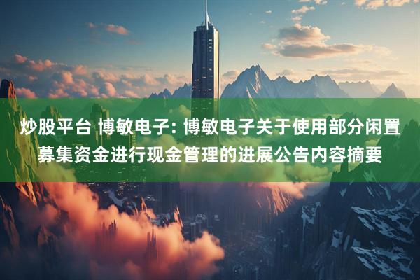 炒股平台 博敏电子: 博敏电子关于使用部分闲置募集资金进行现金管理的进展公告内容摘要