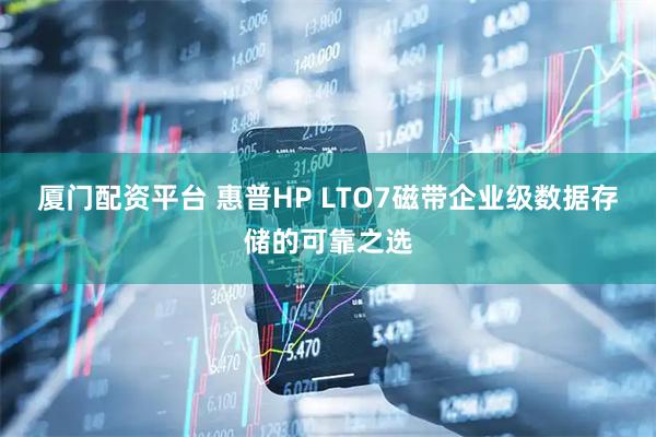 厦门配资平台 惠普HP LTO7磁带企业级数据存储的可靠之选